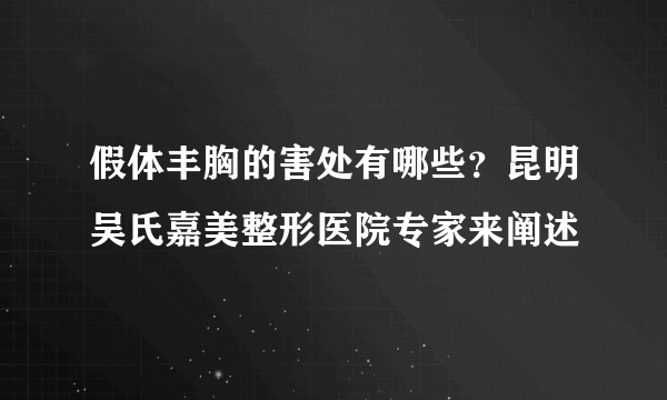 假体丰胸的害处有哪些？昆明吴氏嘉美整形医院专家来阐述