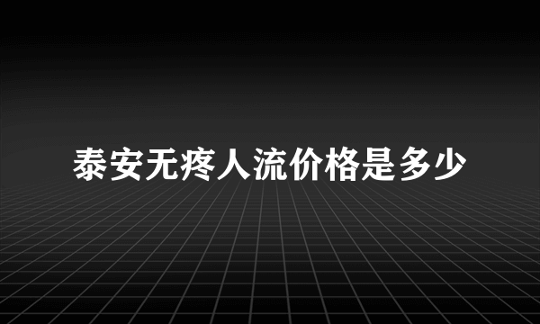 泰安无疼人流价格是多少