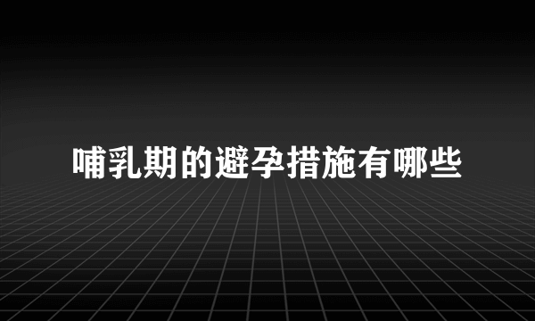 哺乳期的避孕措施有哪些