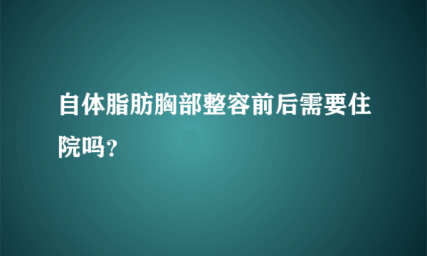 自体脂肪胸部整容前后需要住院吗？