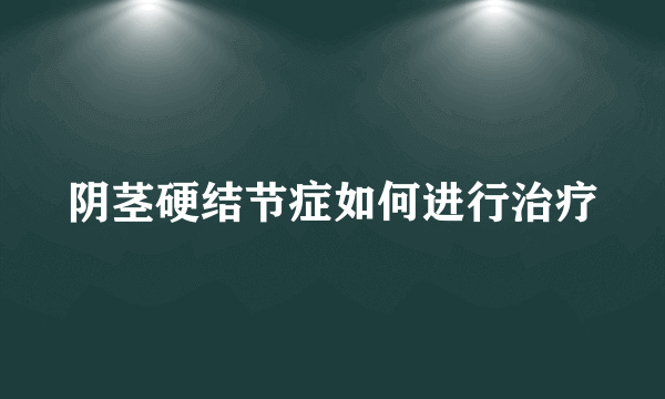 阴茎硬结节症如何进行治疗