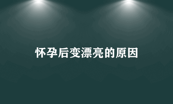 怀孕后变漂亮的原因