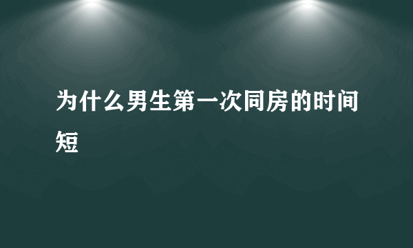 为什么男生第一次同房的时间短