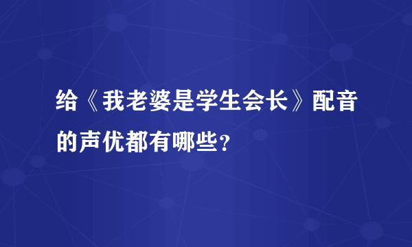 给《我老婆是学生会长》配音的声优都有哪些？