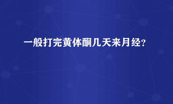 一般打完黄体酮几天来月经？