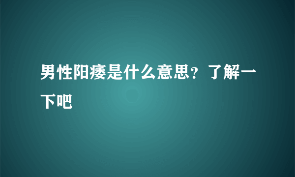 男性阳痿是什么意思？了解一下吧