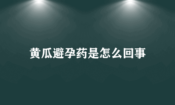 黄瓜避孕药是怎么回事