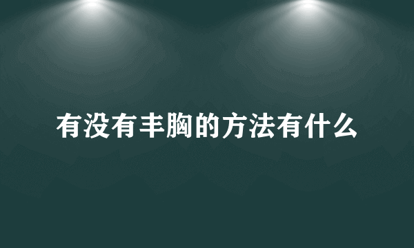 有没有丰胸的方法有什么