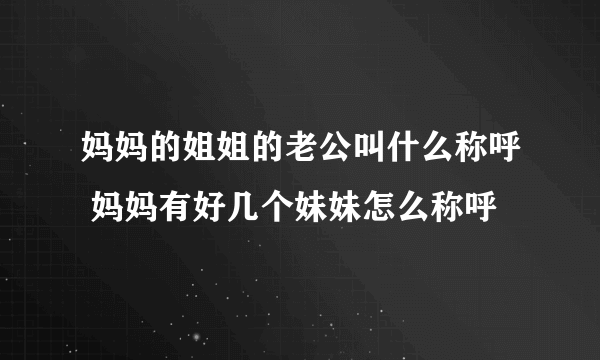 妈妈的姐姐的老公叫什么称呼 妈妈有好几个妹妹怎么称呼