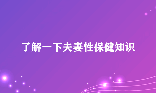 了解一下夫妻性保健知识