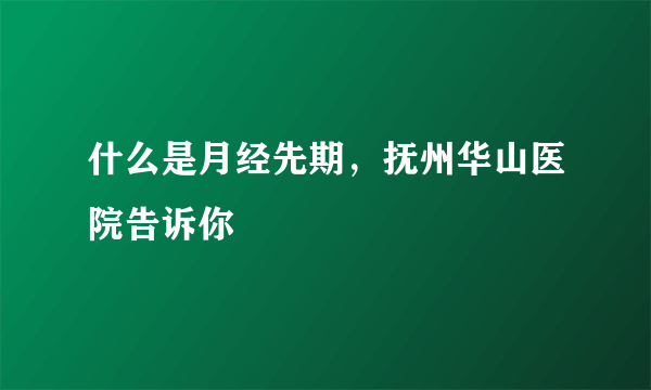 什么是月经先期，抚州华山医院告诉你