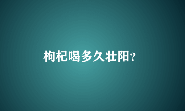 枸杞喝多久壮阳？