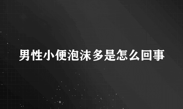 男性小便泡沫多是怎么回事