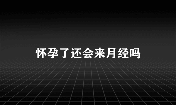 怀孕了还会来月经吗