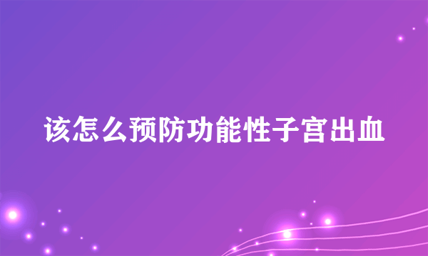 该怎么预防功能性子宫出血