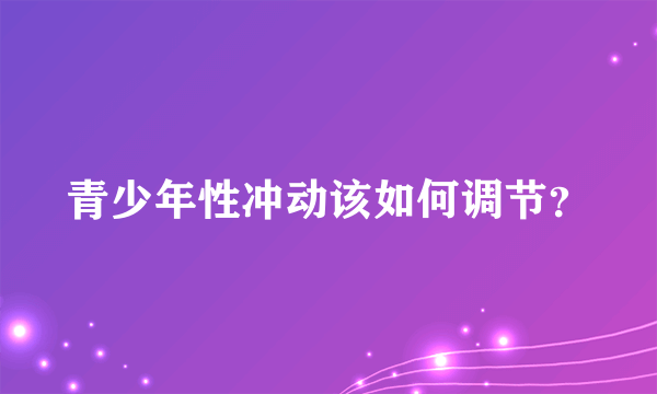 青少年性冲动该如何调节？