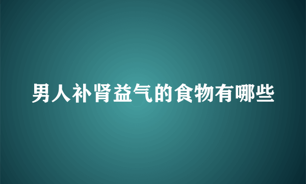 男人补肾益气的食物有哪些