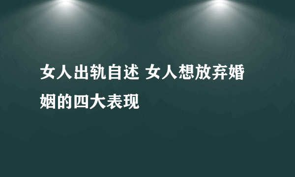 女人出轨自述 女人想放弃婚姻的四大表现