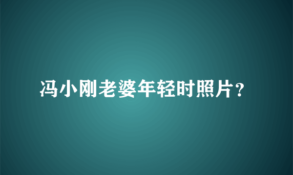 冯小刚老婆年轻时照片？