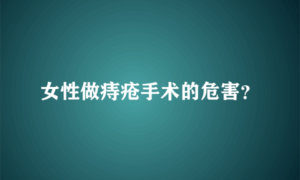 女性做痔疮手术的危害？