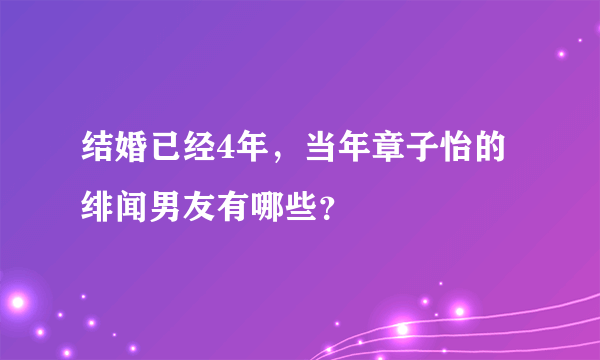 结婚已经4年，当年章子怡的绯闻男友有哪些？