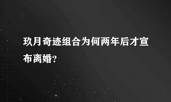 玖月奇迹组合为何两年后才宣布离婚？