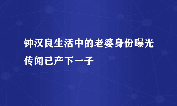 钟汉良生活中的老婆身份曝光传闻已产下一子