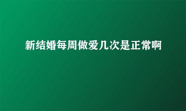 新结婚每周做爱几次是正常啊