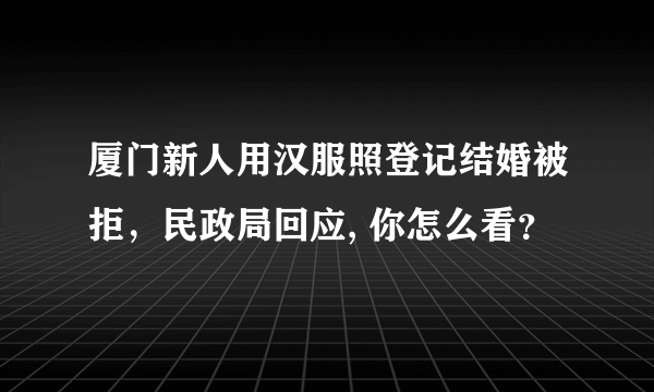 厦门新人用汉服照登记结婚被拒，民政局回应, 你怎么看？