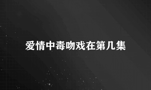 爱情中毒吻戏在第几集