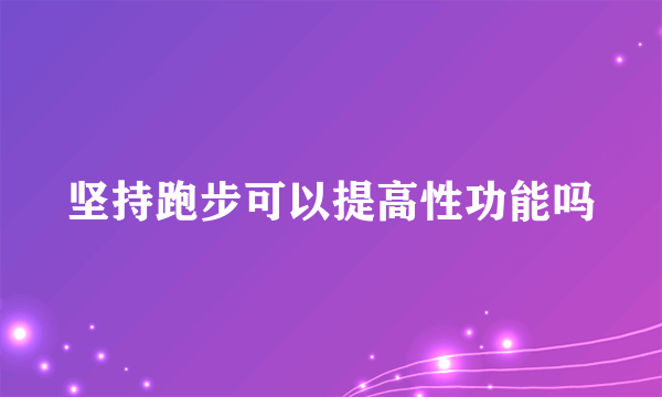 坚持跑步可以提高性功能吗