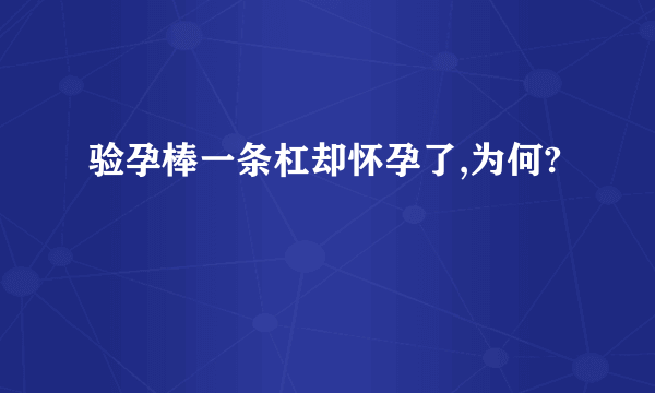 验孕棒一条杠却怀孕了,为何?