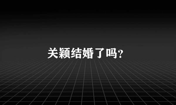 关颖结婚了吗？