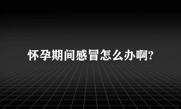 怀孕期间感冒怎么办啊?