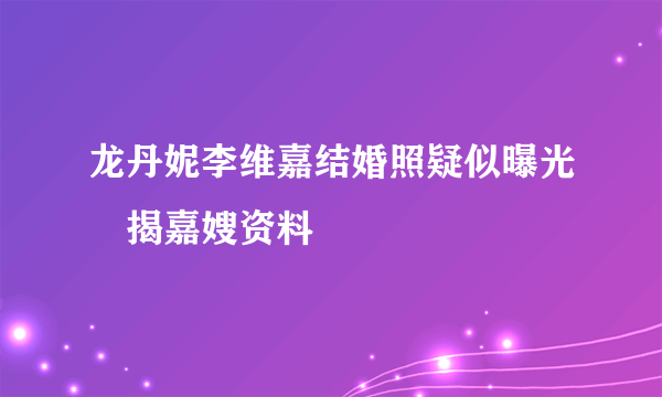 龙丹妮李维嘉结婚照疑似曝光　揭嘉嫂资料