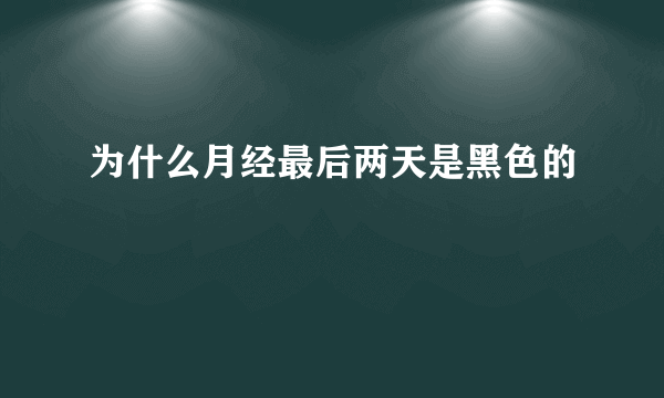 为什么月经最后两天是黑色的