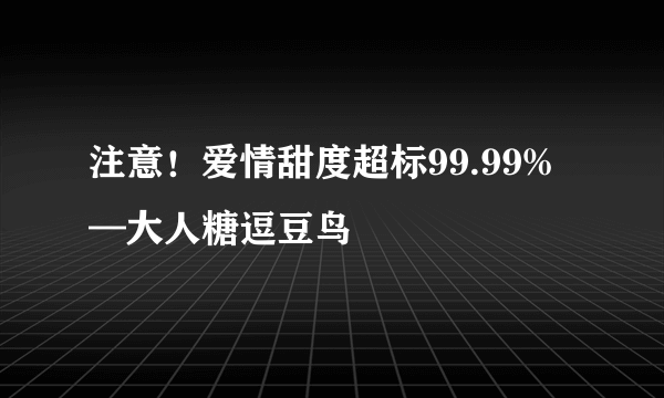 注意！爱情甜度超标99.99%—大人糖逗豆鸟