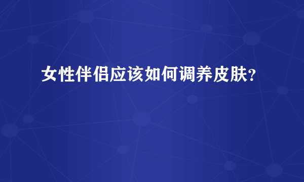 女性伴侣应该如何调养皮肤？