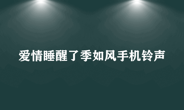 爱情睡醒了季如风手机铃声