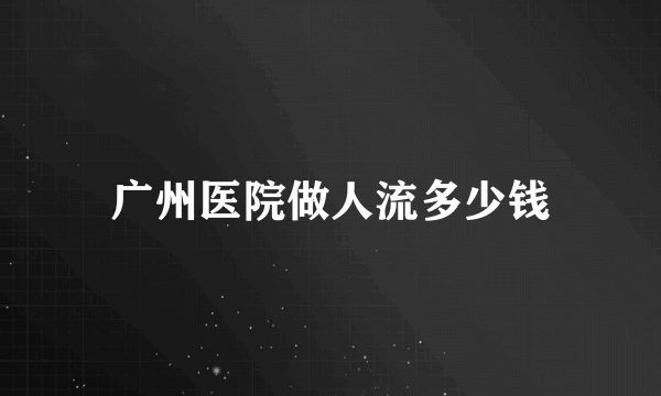 广州医院做人流多少钱