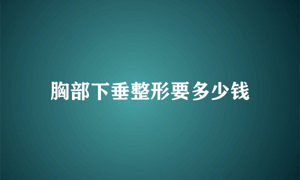 胸部下垂整形要多少钱