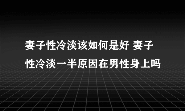 妻子性冷淡该如何是好 妻子性冷淡一半原因在男性身上吗