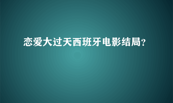 恋爱大过天西班牙电影结局？