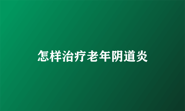 怎样治疗老年阴道炎