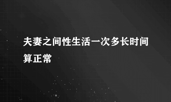 夫妻之间性生活一次多长时间算正常