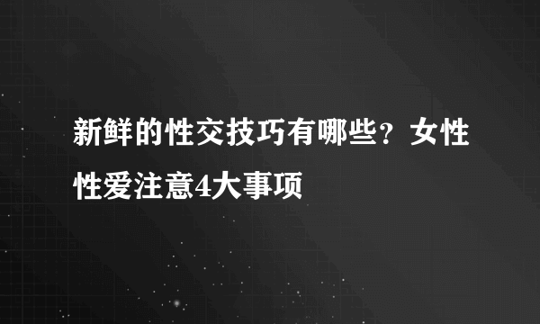 新鲜的性交技巧有哪些？女性性爱注意4大事项