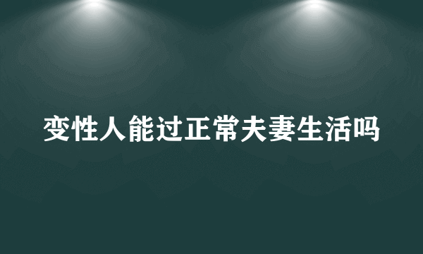 变性人能过正常夫妻生活吗