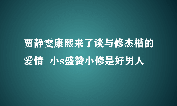 贾静雯康熙来了谈与修杰楷的爱情  小s盛赞小修是好男人