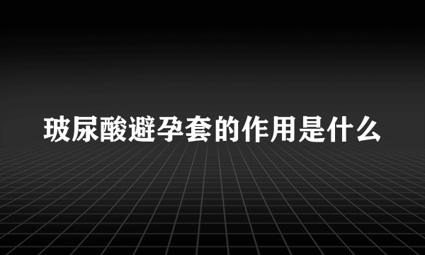 玻尿酸避孕套的作用是什么