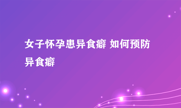 女子怀孕患异食癖 如何预防异食癖